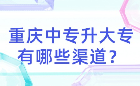 重慶中專升大專有哪些渠道？
