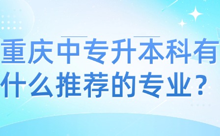 重慶中專升本科有什么推薦的專業？