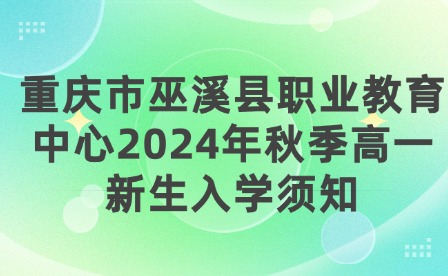 重慶市巫溪縣職業(yè)教育中心2024年秋季高一新生入學(xué)須知