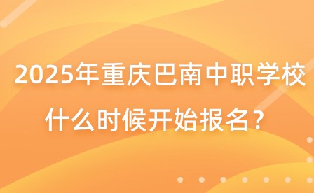 2025年重慶巴南中職學校什么時候開始報名？