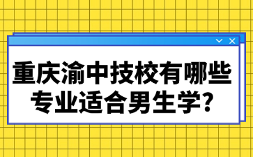 重慶渝中技校有哪些專(zhuān)業(yè)適合男生學(xué)?