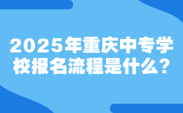 2025年重慶中專學(xué)校報(bào)名流程是什么?