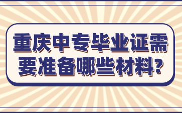 重慶中專(zhuān)畢業(yè)證需要準(zhǔn)備哪些材料?