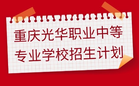 2025年重慶光華職業(yè)中等專業(yè)學校招生計劃