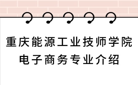 2025年重慶能源工業(yè)技師學(xué)院電子商務(wù)專(zhuān)業(yè)介紹