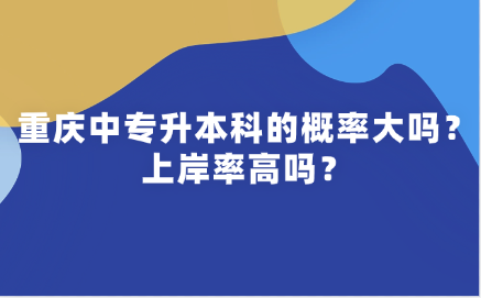 重慶中專升本科的概率大嗎？上岸率高嗎？
