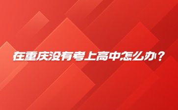 在重慶沒有考上高中怎么辦？