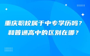 重慶職校屬于中專學歷嗎？和普通高中的區(qū)別在哪？