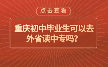重慶初中畢業(yè)生可以去外省讀中專嗎？
