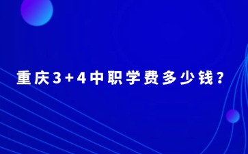 重慶3+4中職學(xué)費(fèi)多少錢(qián)？