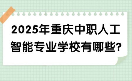 2025年重慶中職人工智能專(zhuān)業(yè)學(xué)校有哪些?