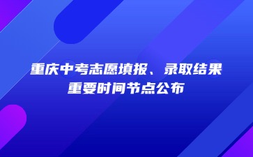 重慶中考志愿填報、錄取結果……重要時間節點公布！