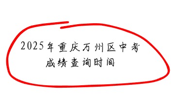 2025年重慶萬(wàn)州區(qū)中考成績(jī)查詢時(shí)間