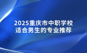 2025重慶市中職學(xué)校適合男生的專(zhuān)業(yè)推薦
