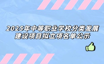 重慶：2025年中等職業(yè)學(xué)校分類(lèi)發(fā)展建設(shè)項(xiàng)目擬立項(xiàng)名單公示