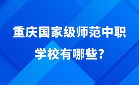 2025年重慶國(guó)家級(jí)師范中職學(xué)校有哪些?