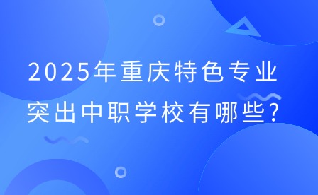 2025年重慶特色專(zhuān)業(yè)突出中職學(xué)校有哪些?