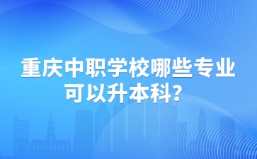 重慶中職學校哪些專業可以升本科？