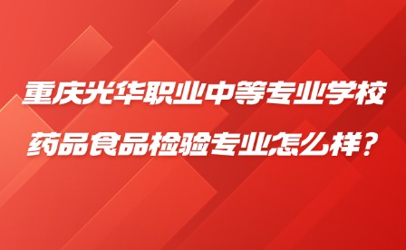 2025年重慶光華職業中等專業學校藥品食品檢驗專業怎么樣?